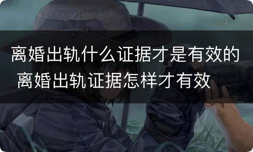 离婚出轨什么证据才是有效的 离婚出轨证据怎样才有效