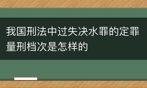 我国刑法中过失决水罪的定罪量刑档次是怎样的