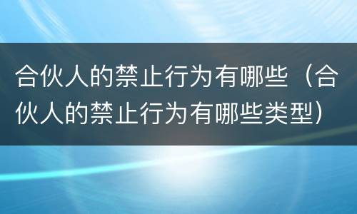 合伙人的禁止行为有哪些（合伙人的禁止行为有哪些类型）
