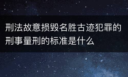 刑法故意损毁名胜古迹犯罪的刑事量刑的标准是什么