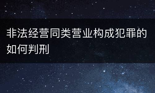 非法经营同类营业构成犯罪的如何判刑