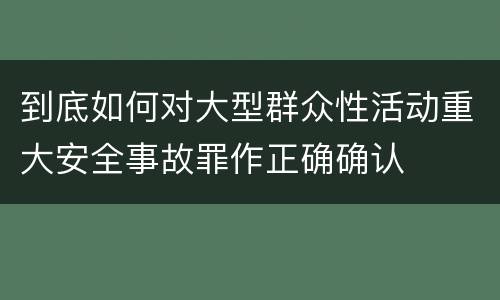 到底如何对大型群众性活动重大安全事故罪作正确确认