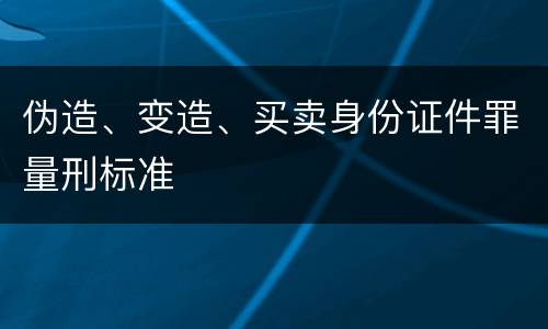 伪造、变造、买卖身份证件罪量刑标准