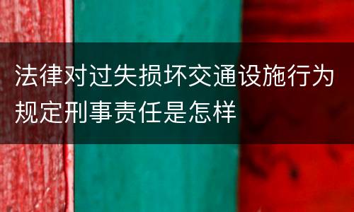 法律对过失损坏交通设施行为规定刑事责任是怎样