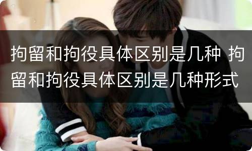 拘留和拘役具体区别是几种 拘留和拘役具体区别是几种形式