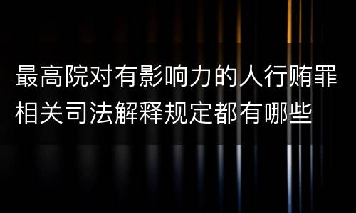 最高院对有影响力的人行贿罪相关司法解释规定都有哪些