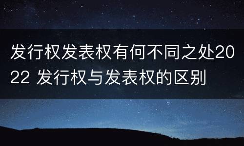 发行权发表权有何不同之处2022 发行权与发表权的区别