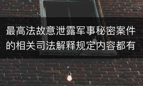 最高法故意泄露军事秘密案件的相关司法解释规定内容都有哪些