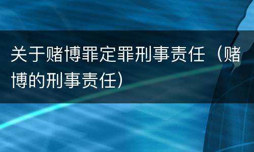 关于赌博罪定罪刑事责任（赌博的刑事责任）