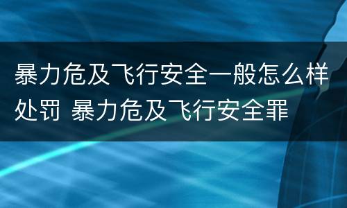暴力危及飞行安全一般怎么样处罚 暴力危及飞行安全罪