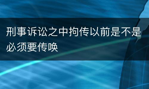 刑事诉讼之中拘传以前是不是必须要传唤