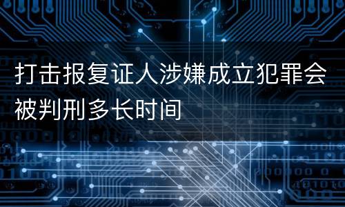 打击报复证人涉嫌成立犯罪会被判刑多长时间