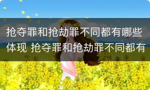 抢夺罪和抢劫罪不同都有哪些体现 抢夺罪和抢劫罪不同都有哪些体现呢