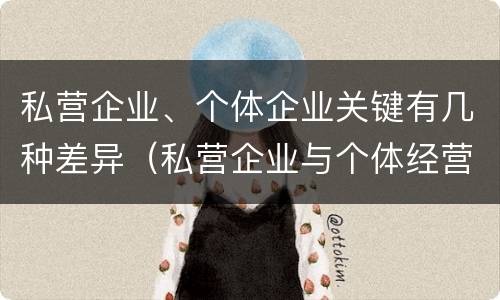 私营企业、个体企业关键有几种差异（私营企业与个体经营企业的区别）