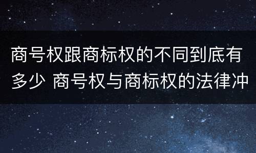商号权跟商标权的不同到底有多少 商号权与商标权的法律冲突与解决