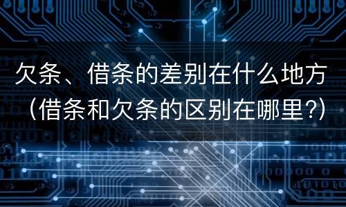 欠条、借条的差别在什么地方（借条和欠条的区别在哪里?）