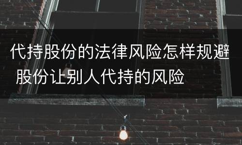 代持股份的法律风险怎样规避 股份让别人代持的风险