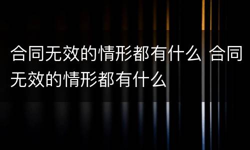 合同无效的情形都有什么 合同无效的情形都有什么