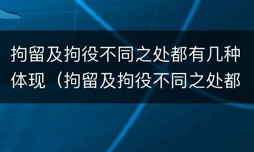 拘留及拘役不同之处都有几种体现（拘留及拘役不同之处都有几种体现方法）