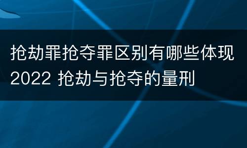 抢劫罪抢夺罪区别有哪些体现2022 抢劫与抢夺的量刑