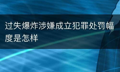 过失爆炸涉嫌成立犯罪处罚幅度是怎样