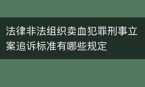 法律非法组织卖血犯罪刑事立案追诉标准有哪些规定