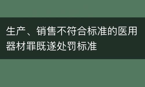 生产、销售不符合标准的医用器材罪既遂处罚标准