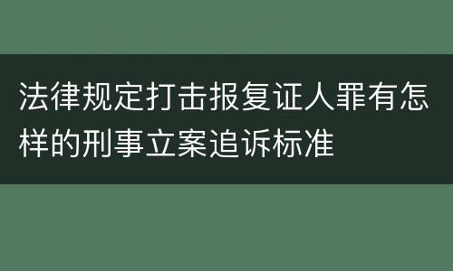 法律规定打击报复证人罪有怎样的刑事立案追诉标准