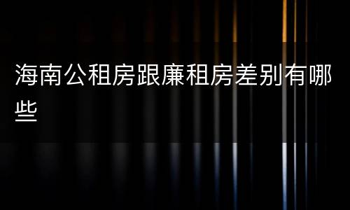 海南公租房跟廉租房差别有哪些
