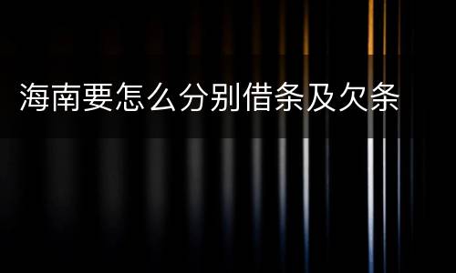 海南要怎么分别借条及欠条
