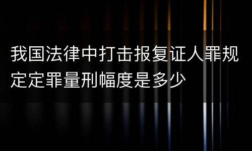我国法律中打击报复证人罪规定定罪量刑幅度是多少