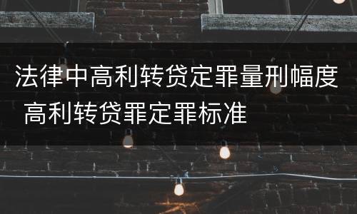 法律中高利转贷定罪量刑幅度 高利转贷罪定罪标准