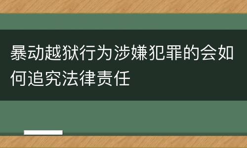 暴动越狱行为涉嫌犯罪的会如何追究法律责任