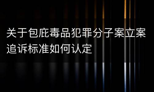 关于包庇毒品犯罪分子案立案追诉标准如何认定