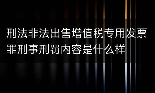 刑法非法出售增值税专用发票罪刑事刑罚内容是什么样