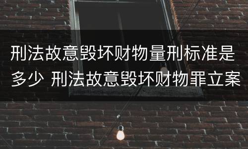 刑法故意毁坏财物量刑标准是多少 刑法故意毁坏财物罪立案标准