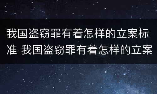 我国盗窃罪有着怎样的立案标准 我国盗窃罪有着怎样的立案标准和规定