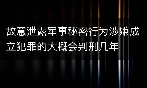 故意泄露军事秘密行为涉嫌成立犯罪的大概会判刑几年