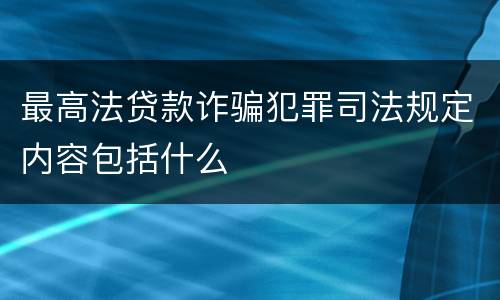 最高法贷款诈骗犯罪司法规定内容包括什么