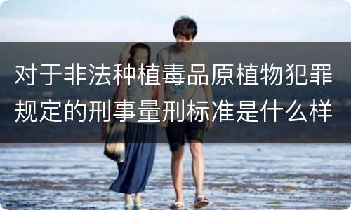 对于非法种植毒品原植物犯罪规定的刑事量刑标准是什么样的