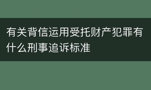 有关背信运用受托财产犯罪有什么刑事追诉标准