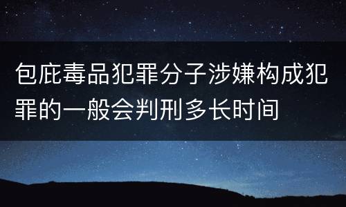 包庇毒品犯罪分子涉嫌构成犯罪的一般会判刑多长时间