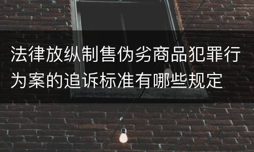 法律放纵制售伪劣商品犯罪行为案的追诉标准有哪些规定
