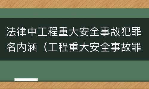 法律中工程重大安全事故犯罪名内涵（工程重大安全事故罪的犯罪主体是特殊主体,仅限于）