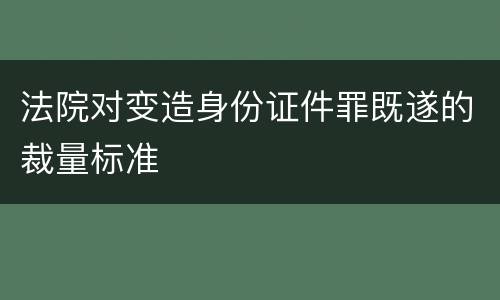 法院对变造身份证件罪既遂的裁量标准
