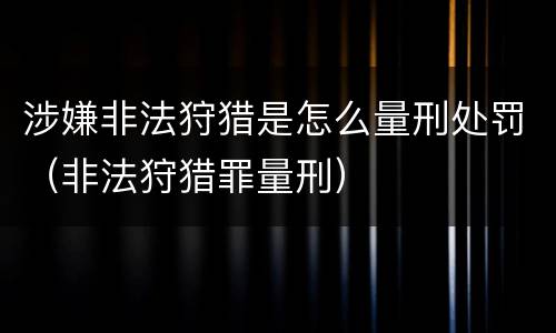 涉嫌非法狩猎是怎么量刑处罚（非法狩猎罪量刑）