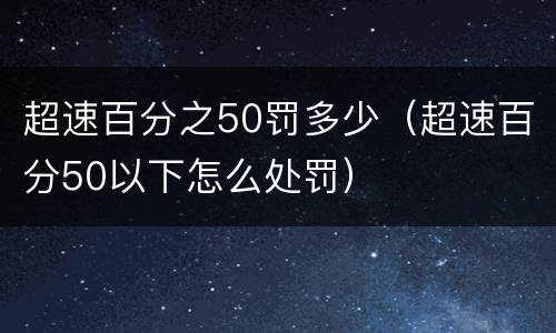 超速百分之50罚多少（超速百分50以下怎么处罚）