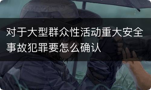 对于大型群众性活动重大安全事故犯罪要怎么确认