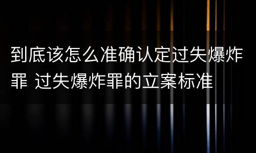 到底该怎么准确认定过失爆炸罪 过失爆炸罪的立案标准