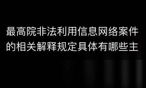 最高院非法利用信息网络案件的相关解释规定具体有哪些主要内容